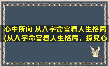 心中所向 从八字命宫看人生格局(从八字命宫看人生格局，探究心向所向的命理学。)